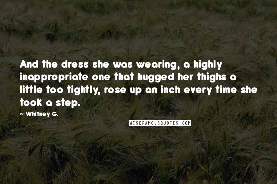Whitney G. Quotes: And the dress she was wearing, a highly inappropriate one that hugged her thighs a little too tightly, rose up an inch every time she took a step.