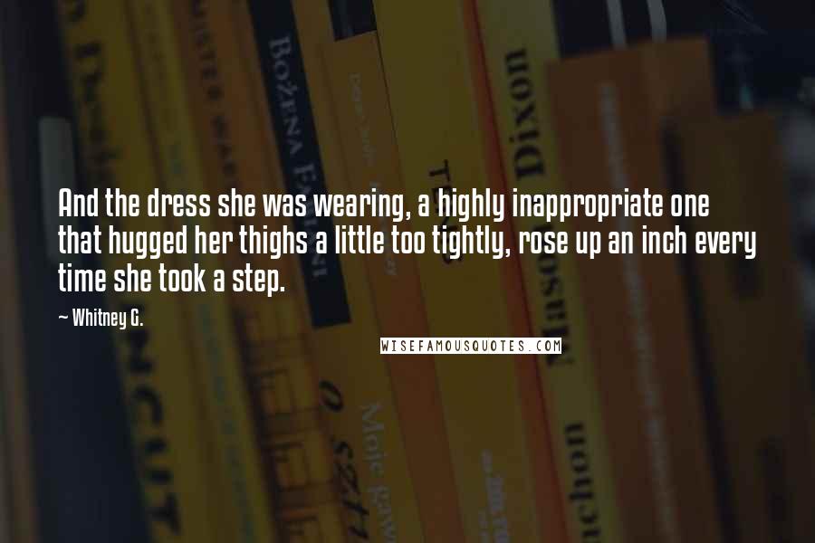 Whitney G. Quotes: And the dress she was wearing, a highly inappropriate one that hugged her thighs a little too tightly, rose up an inch every time she took a step.