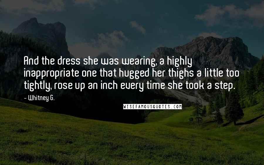 Whitney G. Quotes: And the dress she was wearing, a highly inappropriate one that hugged her thighs a little too tightly, rose up an inch every time she took a step.