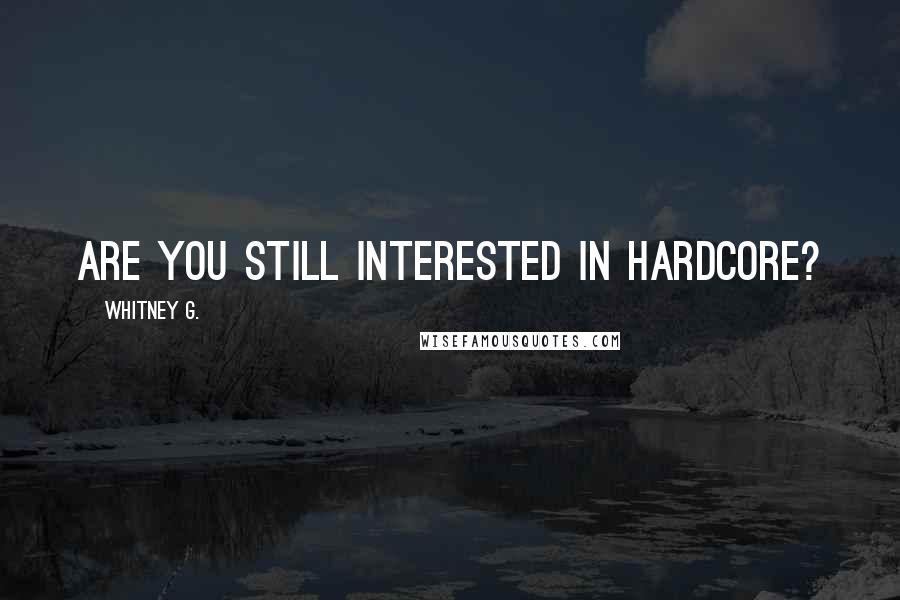 Whitney G. Quotes: Are you still interested in hardcore?