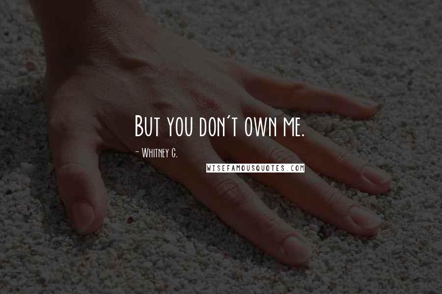 Whitney G. Quotes: But you don't own me.