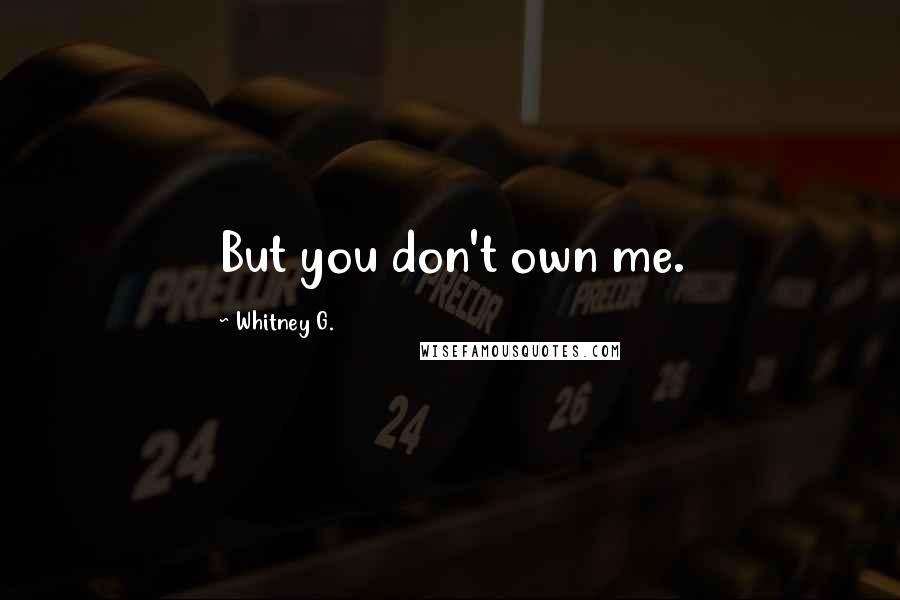 Whitney G. Quotes: But you don't own me.