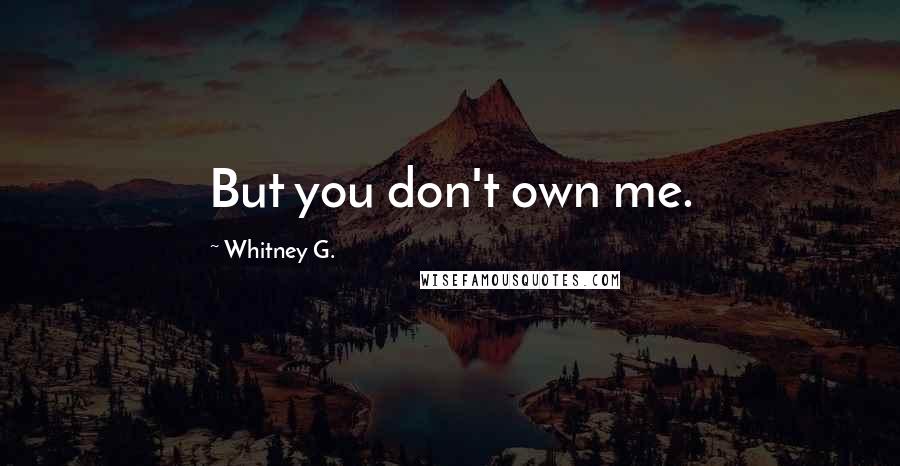 Whitney G. Quotes: But you don't own me.