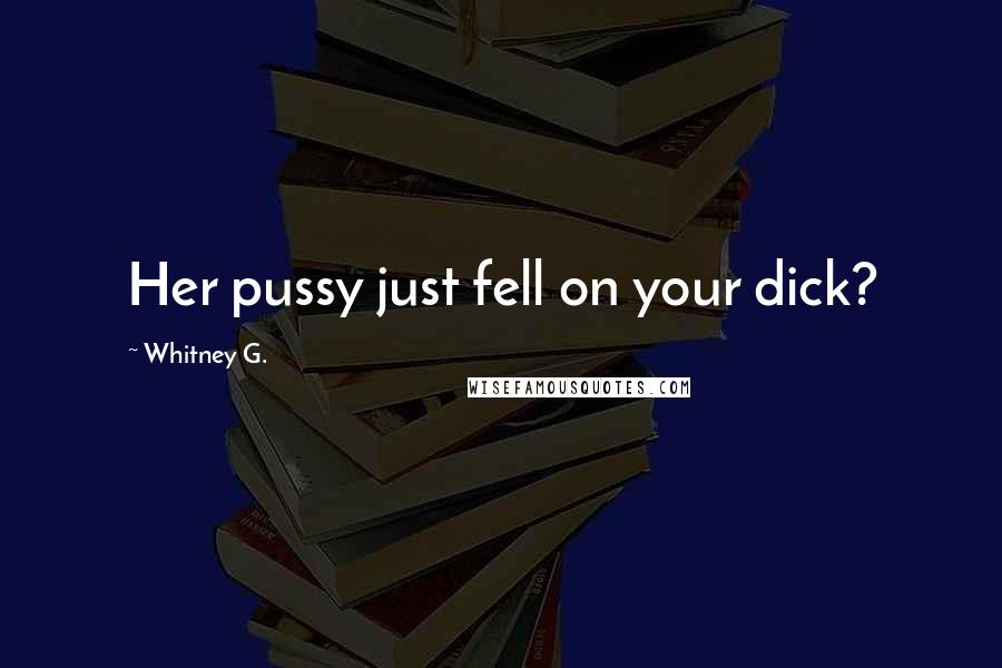 Whitney G. Quotes: Her pussy just fell on your dick?