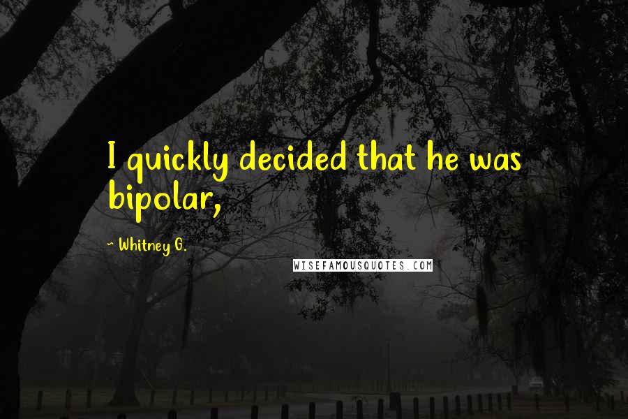 Whitney G. Quotes: I quickly decided that he was bipolar,