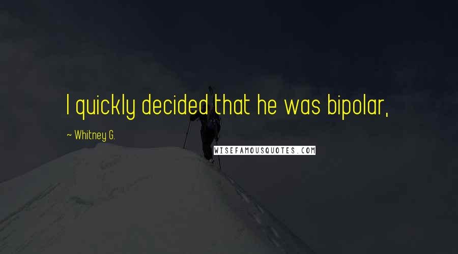 Whitney G. Quotes: I quickly decided that he was bipolar,