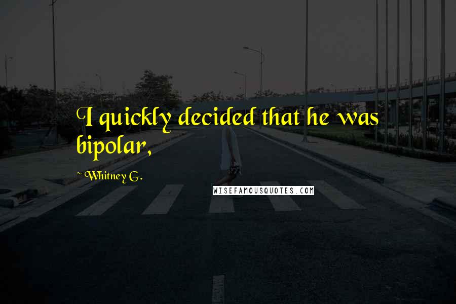 Whitney G. Quotes: I quickly decided that he was bipolar,