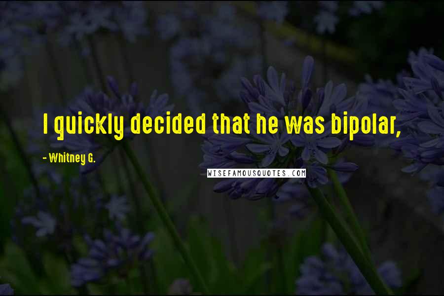 Whitney G. Quotes: I quickly decided that he was bipolar,