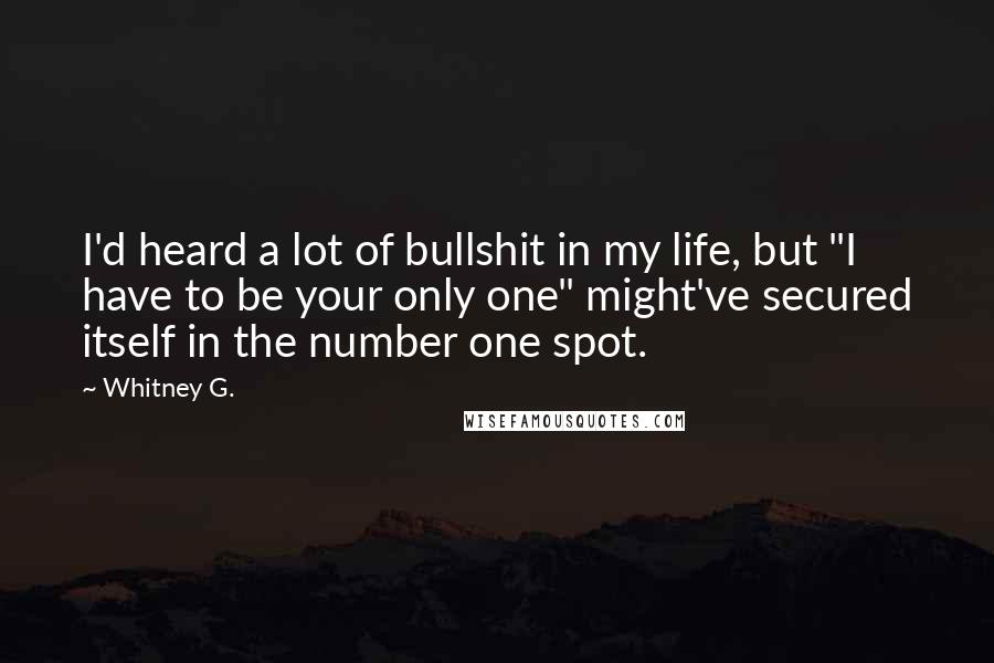 Whitney G. Quotes: I'd heard a lot of bullshit in my life, but "I have to be your only one" might've secured itself in the number one spot.