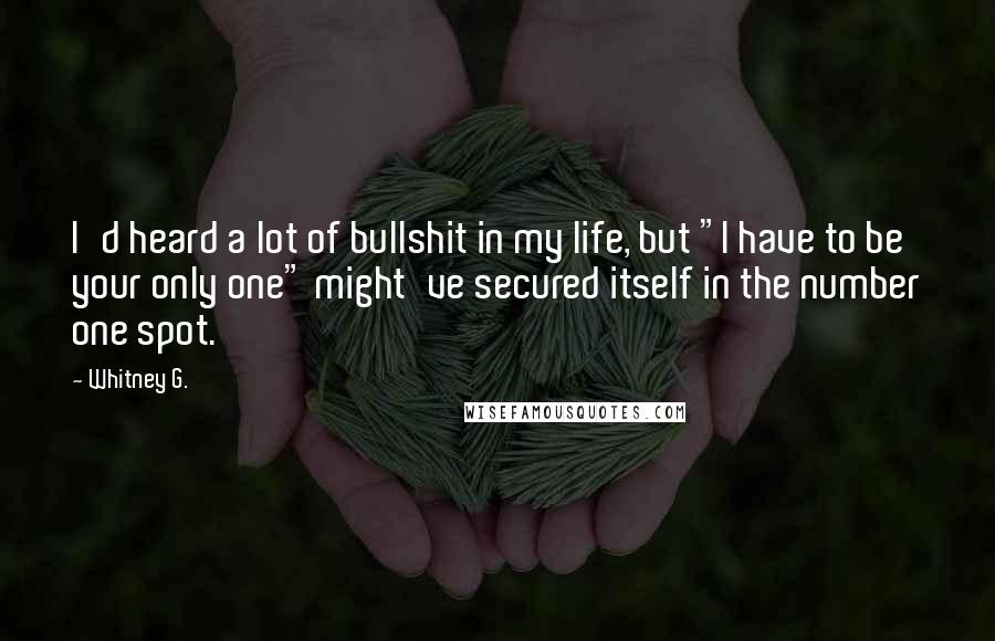 Whitney G. Quotes: I'd heard a lot of bullshit in my life, but "I have to be your only one" might've secured itself in the number one spot.