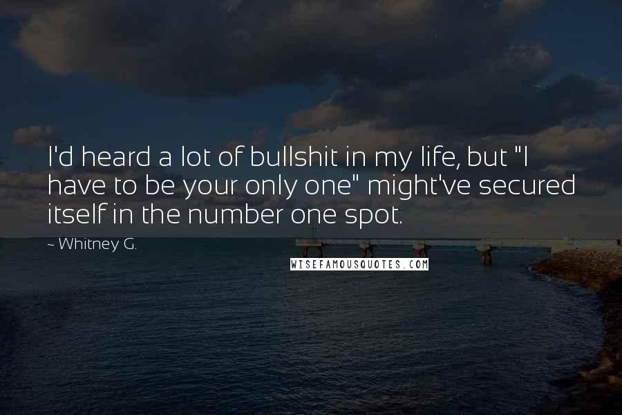 Whitney G. Quotes: I'd heard a lot of bullshit in my life, but "I have to be your only one" might've secured itself in the number one spot.