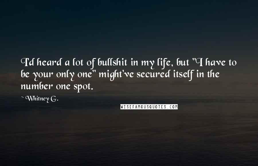 Whitney G. Quotes: I'd heard a lot of bullshit in my life, but "I have to be your only one" might've secured itself in the number one spot.