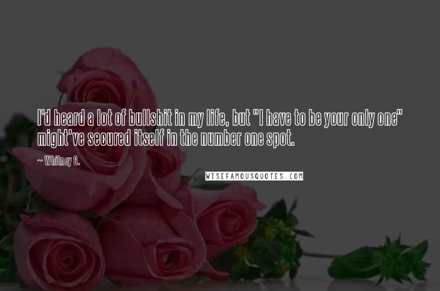 Whitney G. Quotes: I'd heard a lot of bullshit in my life, but "I have to be your only one" might've secured itself in the number one spot.