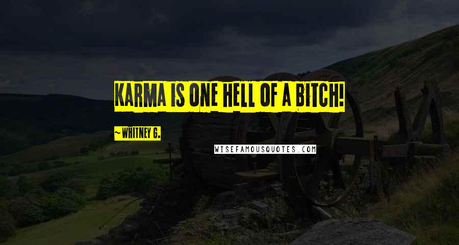 Whitney G. Quotes: Karma is one hell of a bitch!