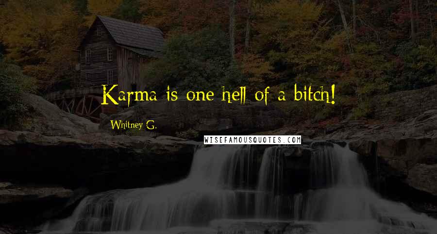 Whitney G. Quotes: Karma is one hell of a bitch!