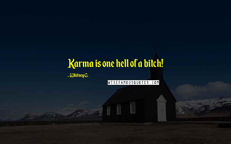 Whitney G. Quotes: Karma is one hell of a bitch!