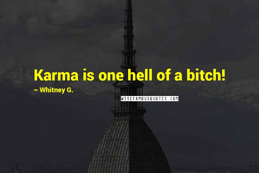 Whitney G. Quotes: Karma is one hell of a bitch!