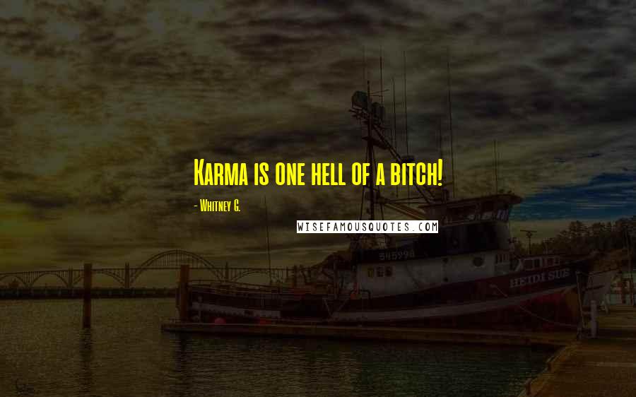 Whitney G. Quotes: Karma is one hell of a bitch!