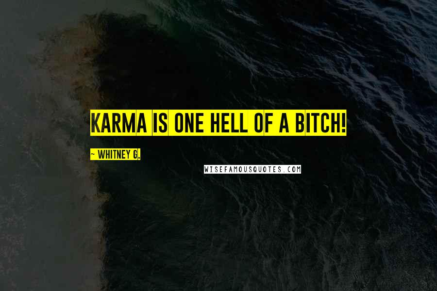 Whitney G. Quotes: Karma is one hell of a bitch!