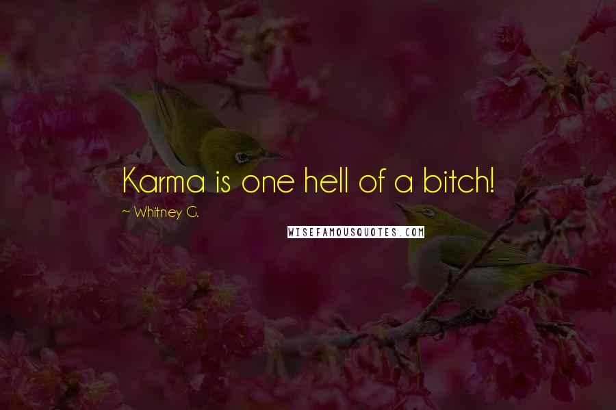 Whitney G. Quotes: Karma is one hell of a bitch!