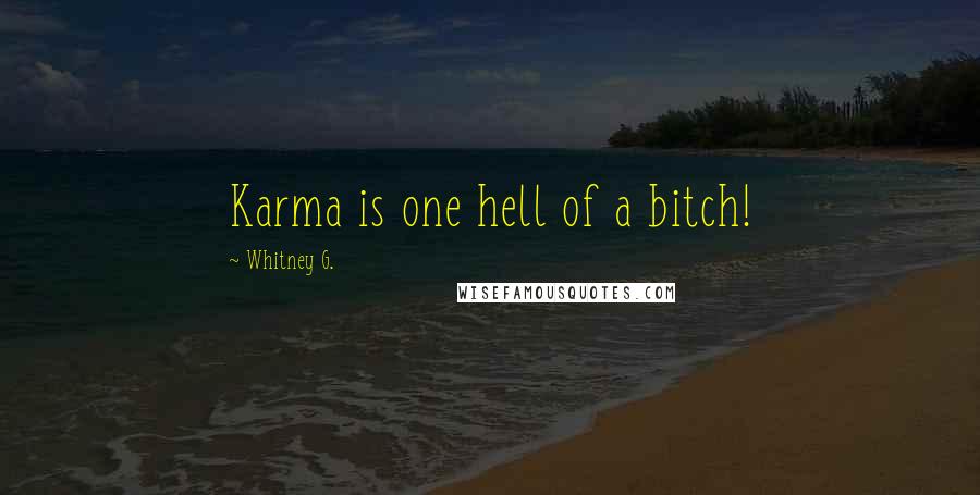 Whitney G. Quotes: Karma is one hell of a bitch!