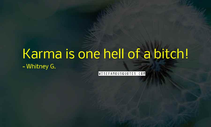 Whitney G. Quotes: Karma is one hell of a bitch!