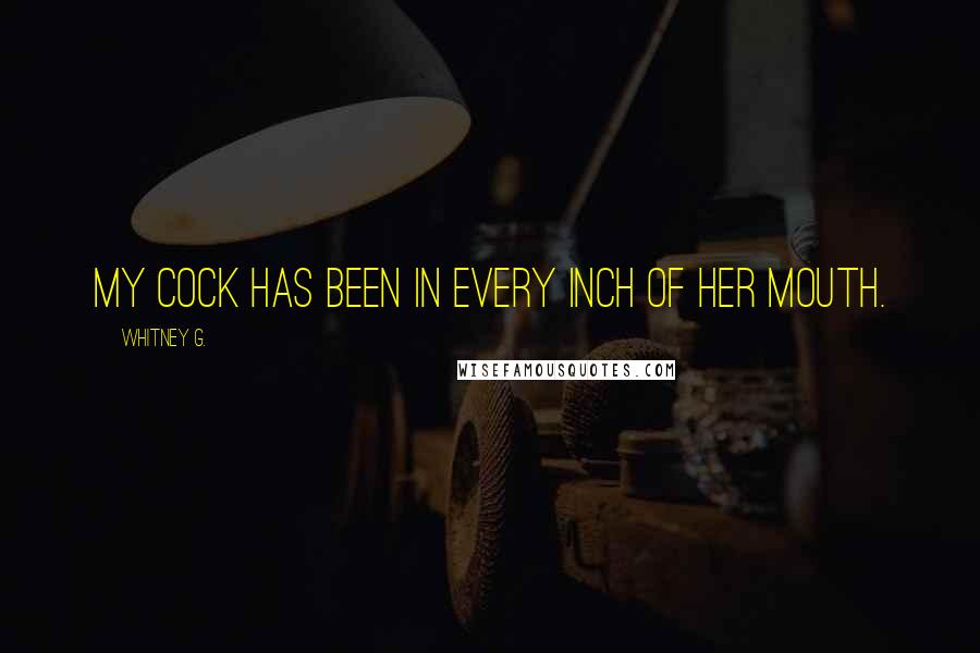 Whitney G. Quotes: My cock has been in every inch of her mouth.