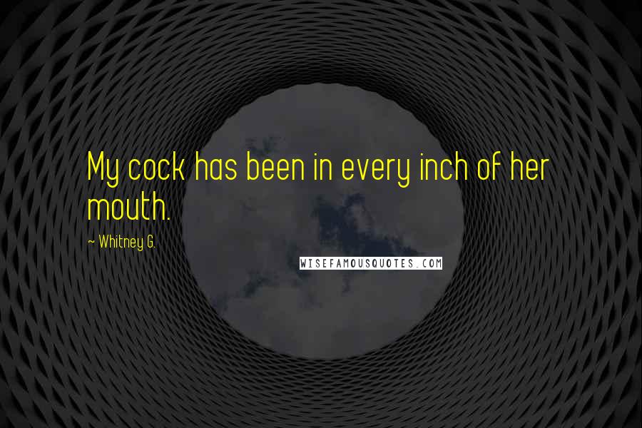 Whitney G. Quotes: My cock has been in every inch of her mouth.