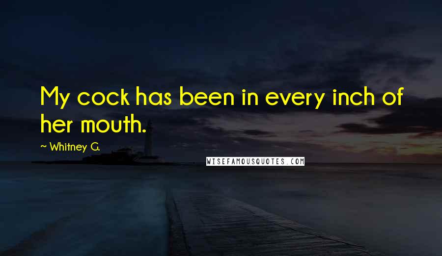 Whitney G. Quotes: My cock has been in every inch of her mouth.