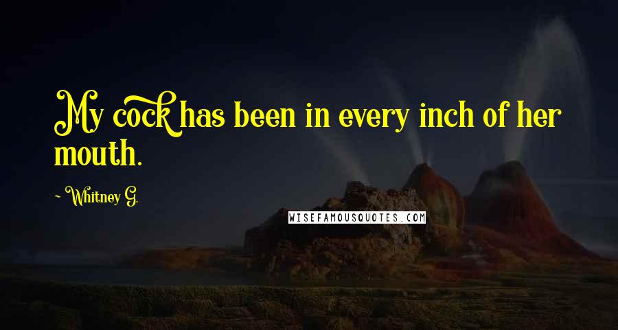 Whitney G. Quotes: My cock has been in every inch of her mouth.