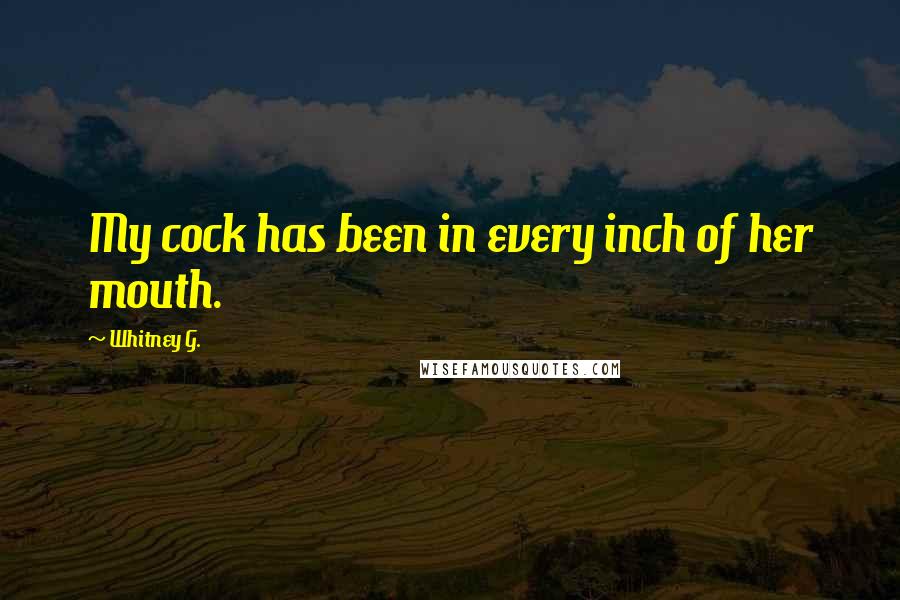 Whitney G. Quotes: My cock has been in every inch of her mouth.