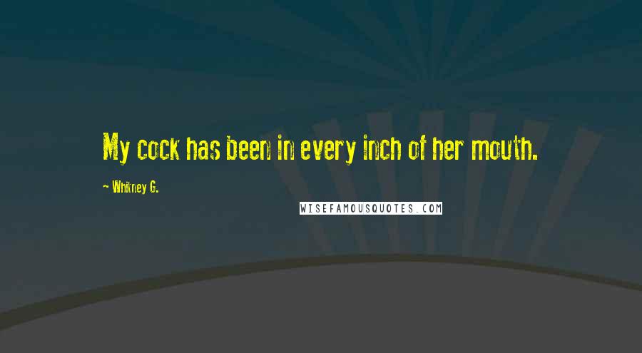 Whitney G. Quotes: My cock has been in every inch of her mouth.