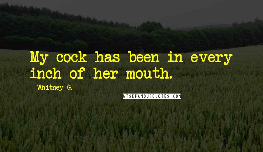 Whitney G. Quotes: My cock has been in every inch of her mouth.