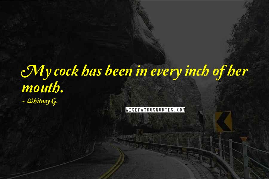 Whitney G. Quotes: My cock has been in every inch of her mouth.