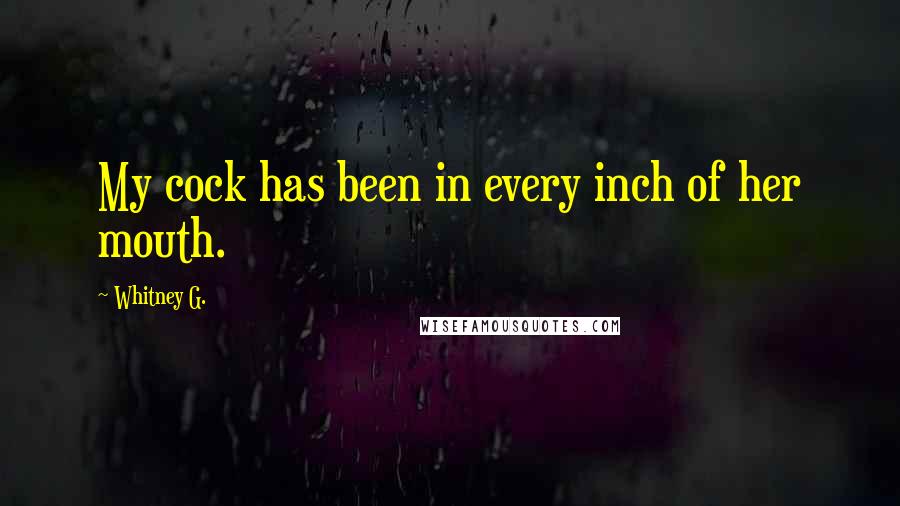 Whitney G. Quotes: My cock has been in every inch of her mouth.