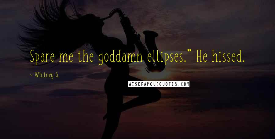 Whitney G. Quotes: Spare me the goddamn ellipses." He hissed.