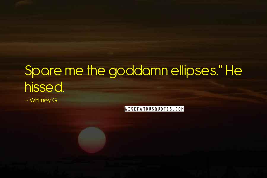 Whitney G. Quotes: Spare me the goddamn ellipses." He hissed.