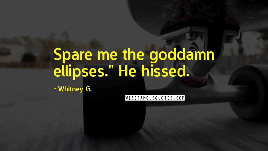 Whitney G. Quotes: Spare me the goddamn ellipses." He hissed.