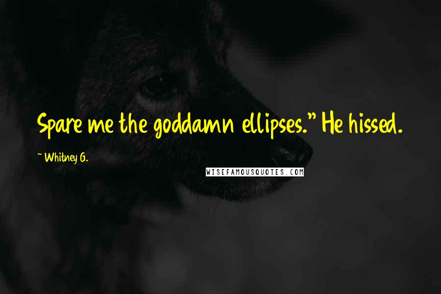 Whitney G. Quotes: Spare me the goddamn ellipses." He hissed.