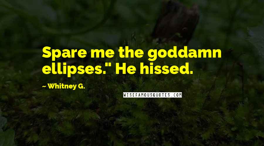 Whitney G. Quotes: Spare me the goddamn ellipses." He hissed.