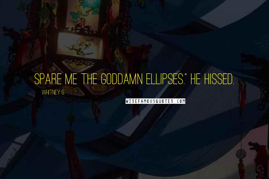 Whitney G. Quotes: Spare me the goddamn ellipses." He hissed.