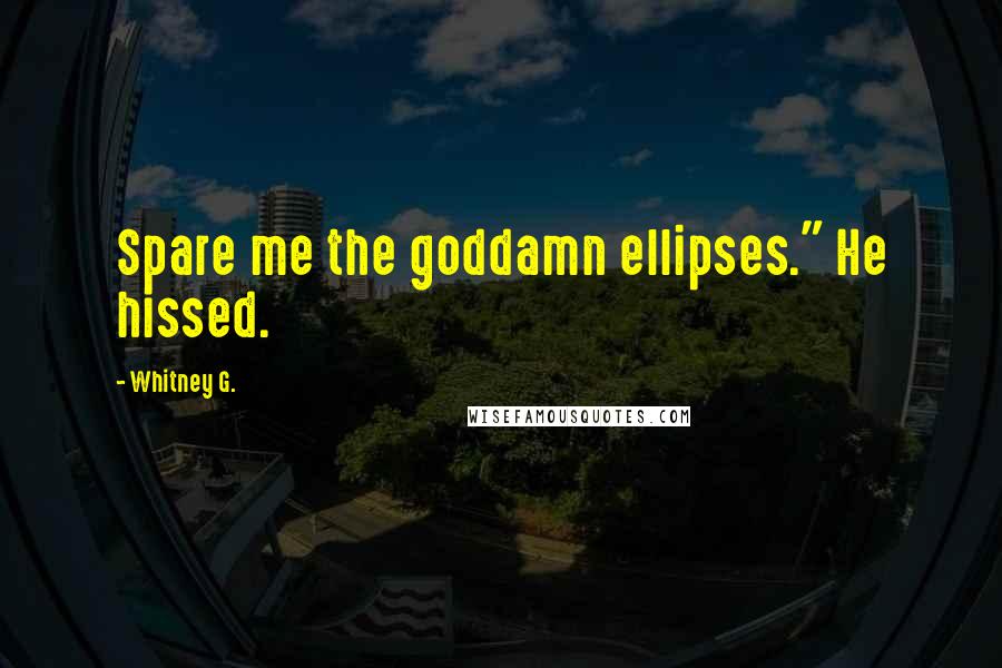 Whitney G. Quotes: Spare me the goddamn ellipses." He hissed.