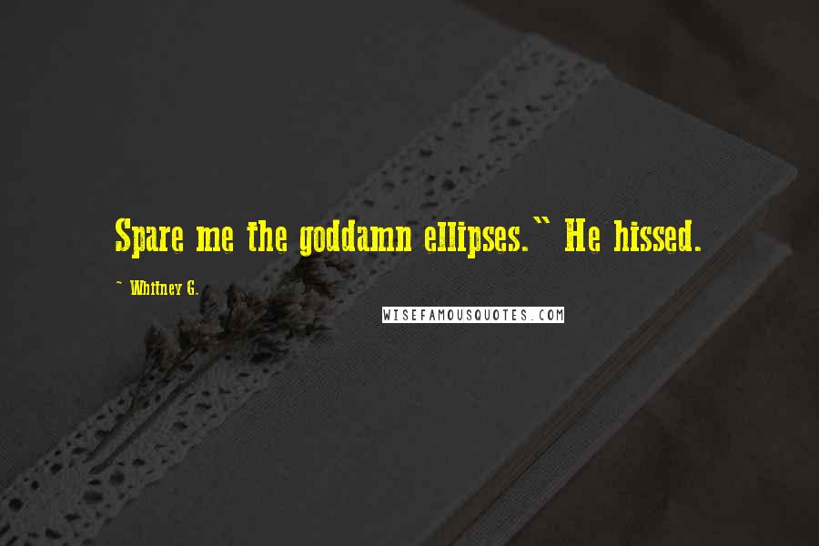 Whitney G. Quotes: Spare me the goddamn ellipses." He hissed.