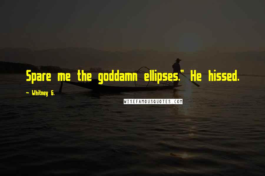 Whitney G. Quotes: Spare me the goddamn ellipses." He hissed.