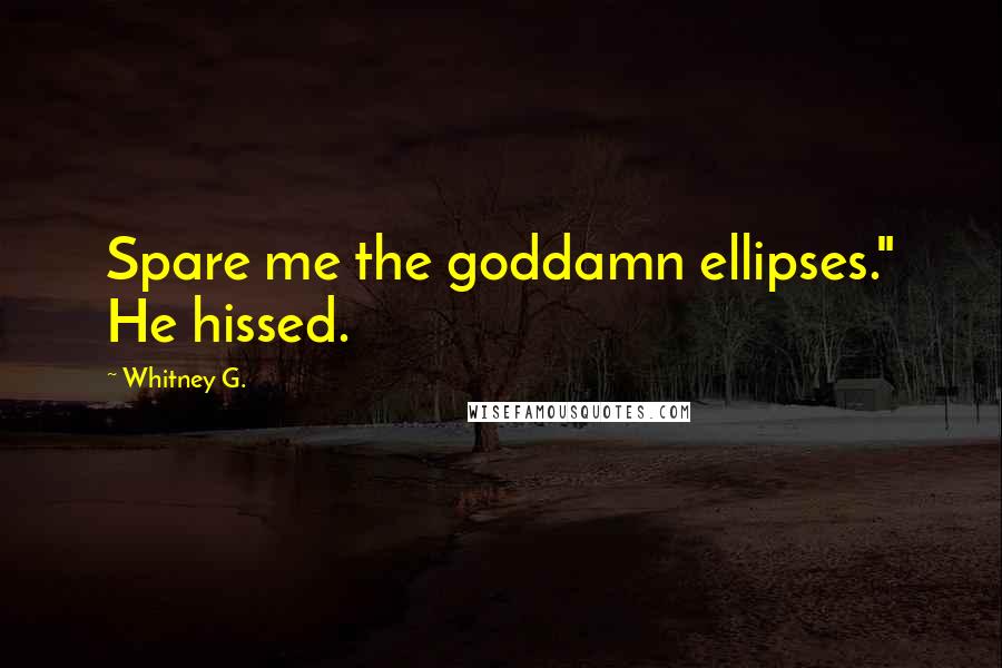 Whitney G. Quotes: Spare me the goddamn ellipses." He hissed.