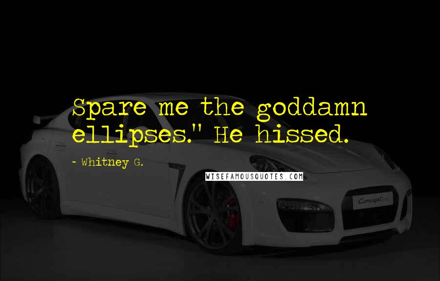 Whitney G. Quotes: Spare me the goddamn ellipses." He hissed.