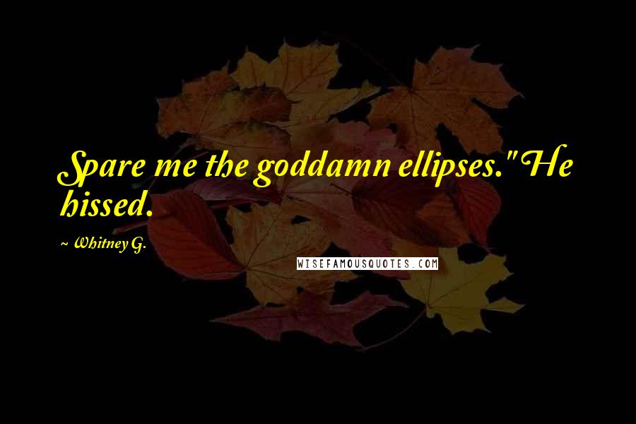 Whitney G. Quotes: Spare me the goddamn ellipses." He hissed.