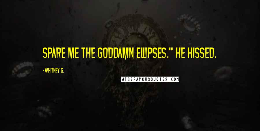 Whitney G. Quotes: Spare me the goddamn ellipses." He hissed.