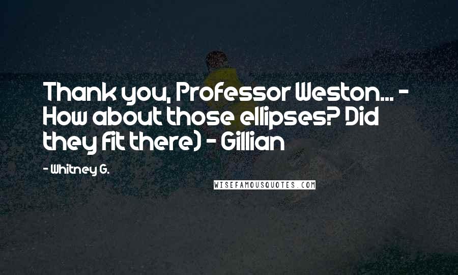 Whitney G. Quotes: Thank you, Professor Weston... - How about those ellipses? Did they fit there) - Gillian