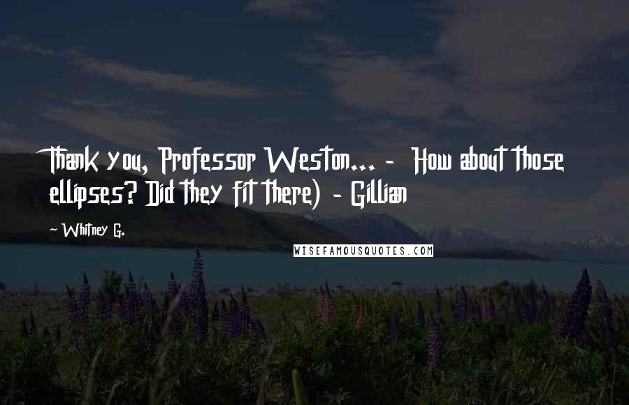 Whitney G. Quotes: Thank you, Professor Weston... - How about those ellipses? Did they fit there) - Gillian
